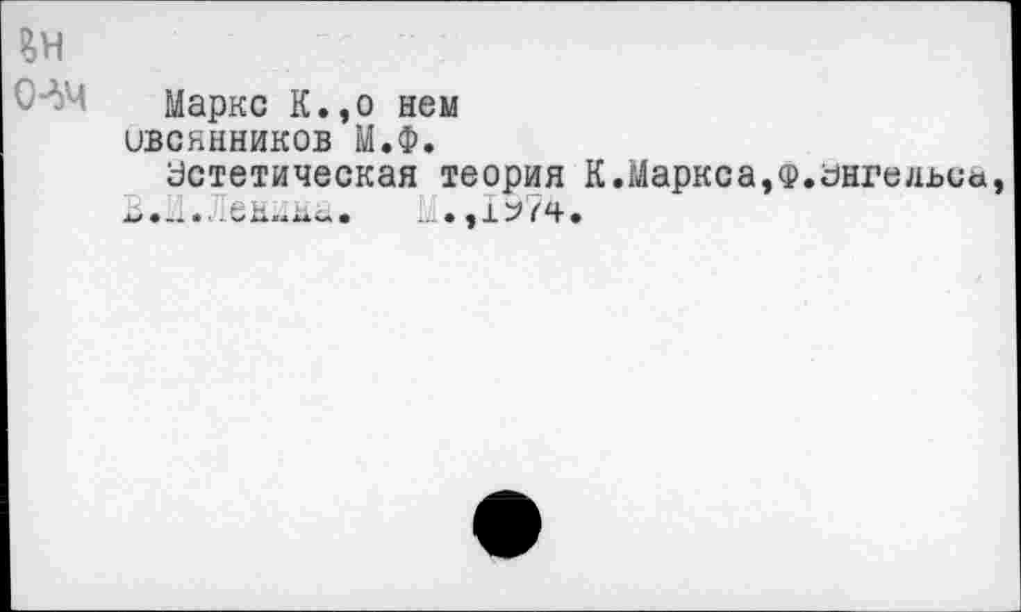 ﻿Вн сич
Маркс К.,о нем ивсянников М.Ф.
Эстетическая теория К.Маркса, В.М.Ленина.	М.,1Ь74.
•Энгельса